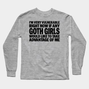 Funny Quotes for Goth Girls Humor, I'm Very Vulnerable Right Now if Any Goth Girls Long Sleeve T-Shirt